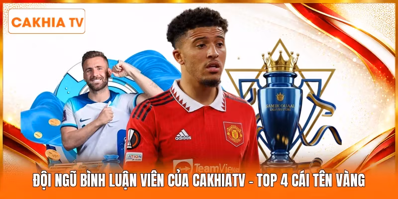 Đội Ngũ Bình Luận Viên Của Cakhiatv | Top 4 Cái Tên Vàng